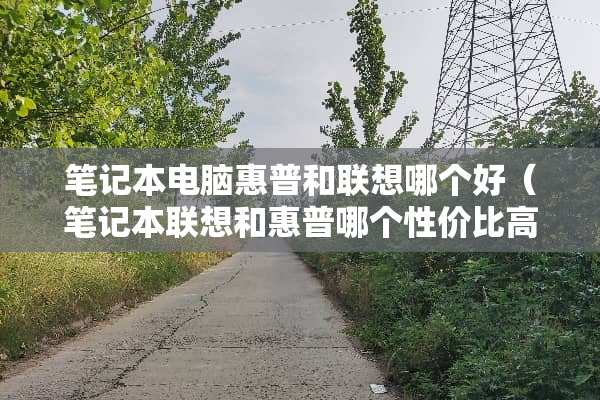 笔记本电脑惠普和联想哪个好（笔记本联想和惠普哪个性价比高）