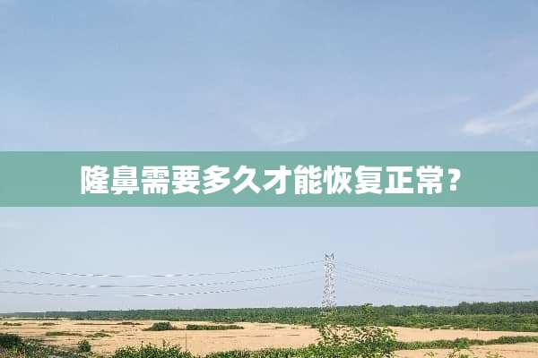 隆鼻需要多久才能恢复正常？