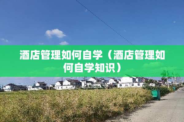 酒店管理如何自学（酒店管理如何自学知识）