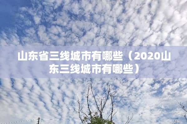 山东省三线城市有哪些（2020山东三线城市有哪些）
