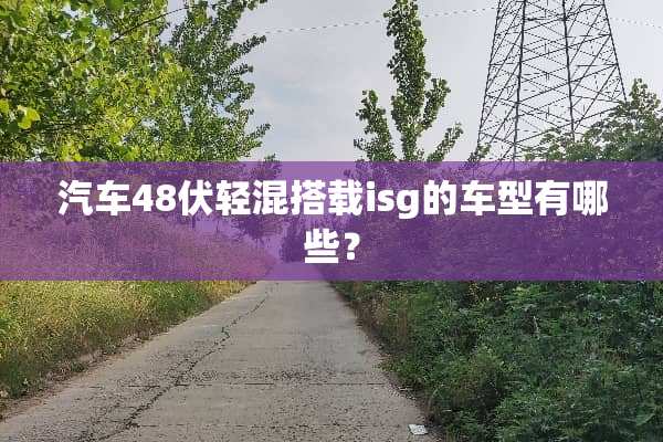汽车48伏轻混搭载isg的车型有哪些？