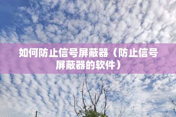 如何防止信号屏蔽器（防止信号屏蔽器的软件）