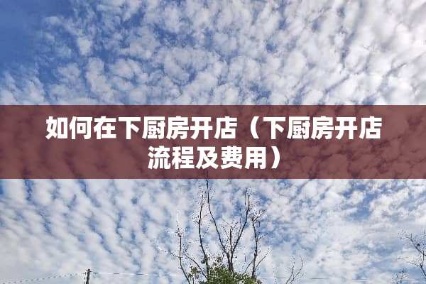 如何在下厨房开店（下厨房开店流程及费用）