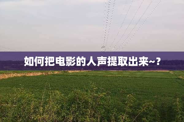 如何把电影的人声提取出来~？