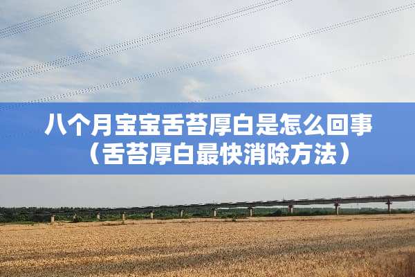 八个月宝宝舌苔厚白是怎么回事（舌苔厚白最快消除方法）