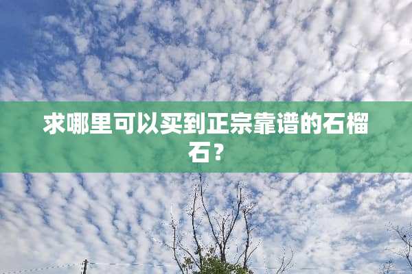 求哪里可以买到正宗靠谱的石榴石？