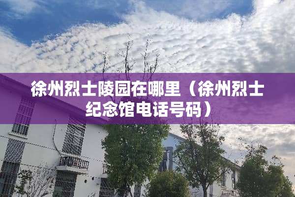 徐州烈士陵园在哪里（徐州烈士纪念馆电话号码）