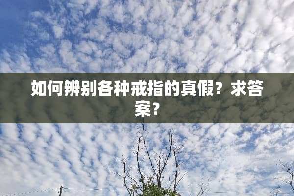 如何辨别各种戒指的真假？求答案？