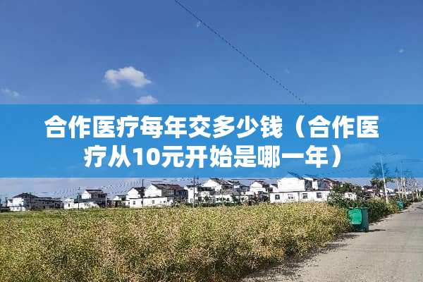 合作医疗每年交多少钱（合作医疗从10元开始是哪一年）