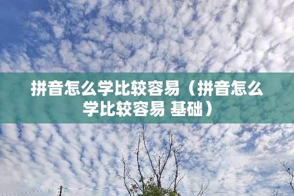 拼音怎么学比较容易（拼音怎么学比较容易 基础）