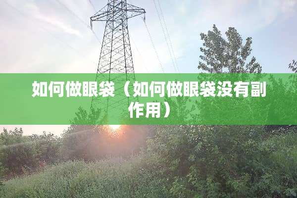 如何做眼袋（如何做眼袋没有副作用）