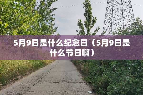 5月9日是什么纪念日（5月9日是什么节日啊）