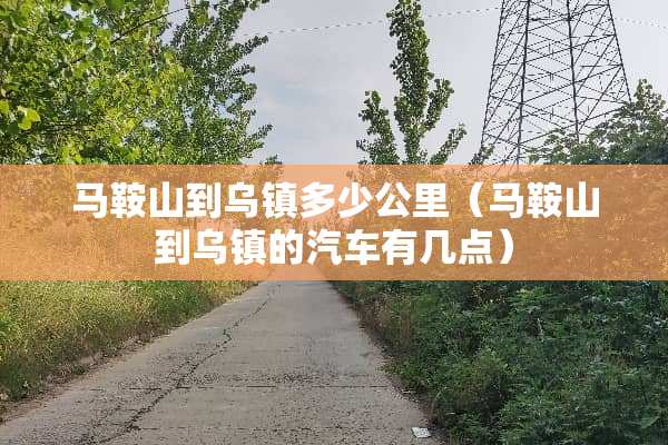 马鞍山到乌镇多少公里（马鞍山到乌镇的汽车有几点）