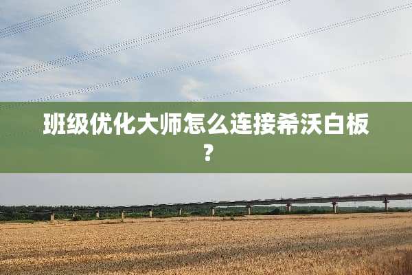 班级优化大师怎么连接希沃白板？
