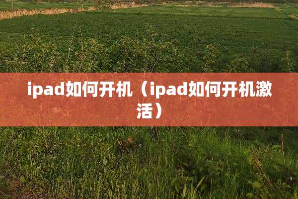 ipad如何开机（ipad如何开机激活）