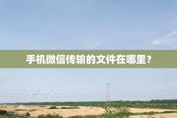 手机微信传输的文件在哪里？