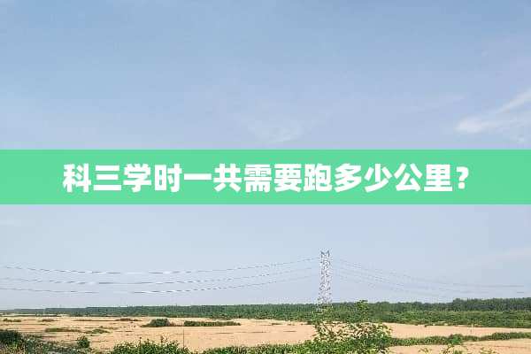 科三学时一共需要跑多少公里？