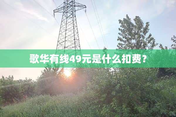 歌华有线49元是什么扣费？