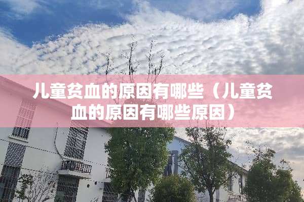 儿童贫血的原因有哪些（儿童贫血的原因有哪些原因）