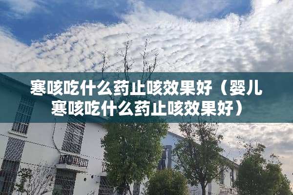 寒咳吃什么药止咳效果好（婴儿寒咳吃什么药止咳效果好）