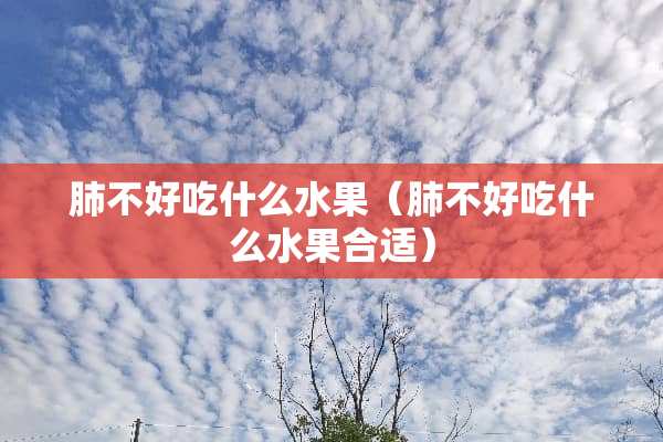 肺不好吃什么水果（肺不好吃什么水果合适）
