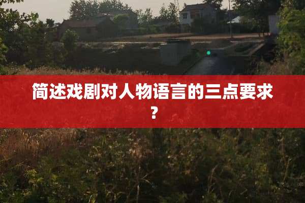 简述戏剧对人物语言的三点要求？