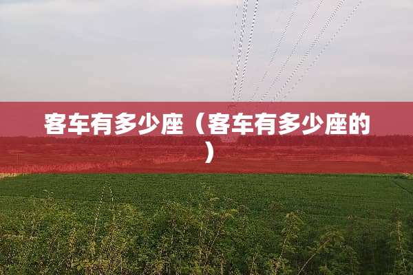 客车有多少座（客车有多少座的）