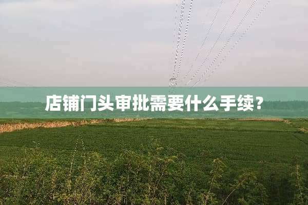 店铺门头审批需要什么手续？