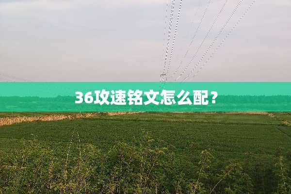 36攻速铭文怎么配？