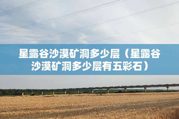 星露谷沙漠矿洞多少层（星露谷沙漠矿洞多少层有五彩石）