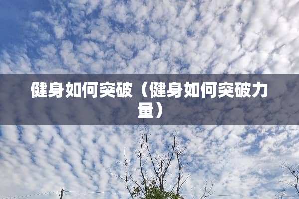 健身如何突破（健身如何突破力量）