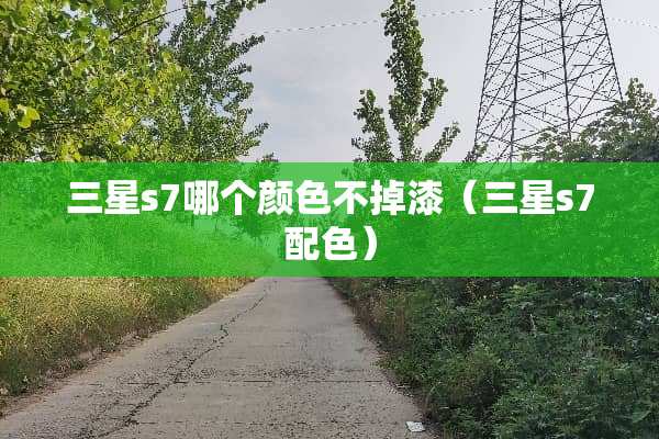 三星s7哪个颜色不掉漆（三星s7配色）