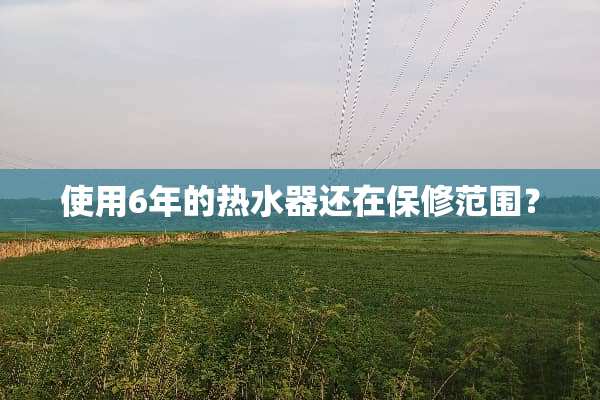 使用6年的热水器还在保修范围？