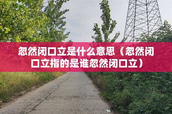 忽然闭口立是什么意思（忽然闭口立指的是谁忽然闭口立）