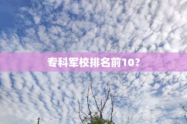 专科军校排名前10？