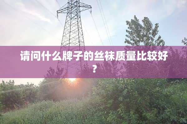 请问什么牌子的**质量比较好？