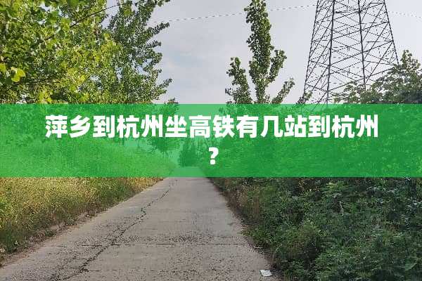 萍乡到杭州坐高铁有几站到杭州？