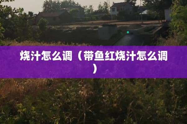 烧汁怎么调（带鱼红烧汁怎么调）