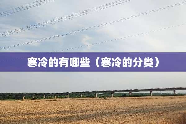 寒冷的有哪些（寒冷的分类）