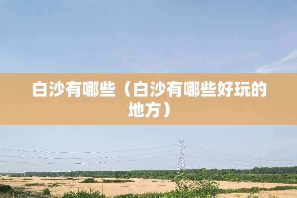 白沙有哪些（白沙有哪些好玩的地方）