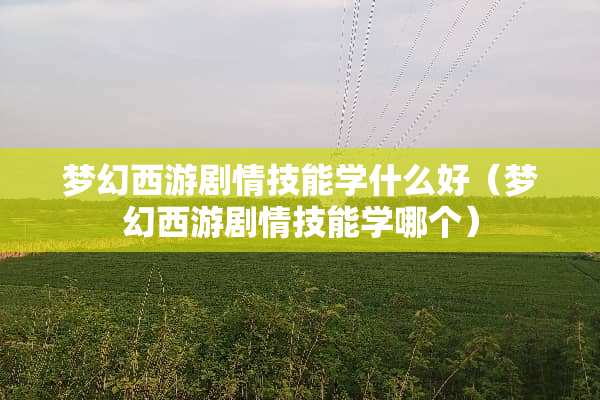 梦幻西游剧情技能学什么好（梦幻西游剧情技能学哪个）