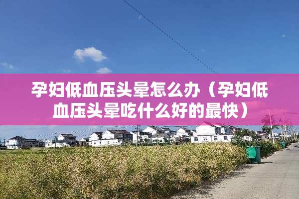 孕妇低血压头晕怎么办（孕妇低血压头晕吃什么好的最快）
