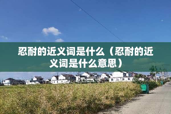 忍耐的近义词是什么（忍耐的近义词是什么意思）