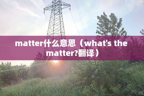 matter什么意思（what's the matter?翻译）