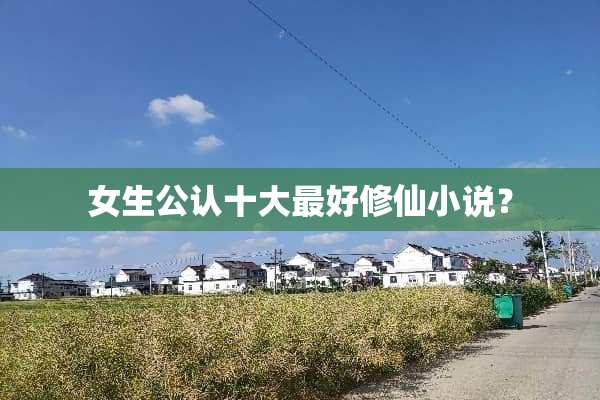女生公认十大最好修仙小说？