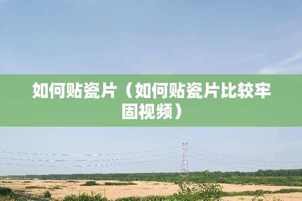 如何贴瓷片（如何贴瓷片比较牢固视频）