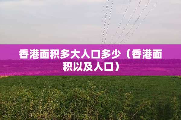 香港面积多大人口多少（香港面积以及人口）
