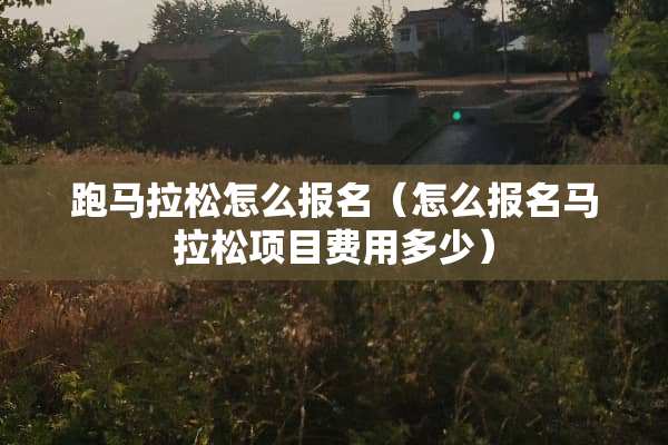 **拉松怎么报名（怎么报名马拉松项目费用多少）