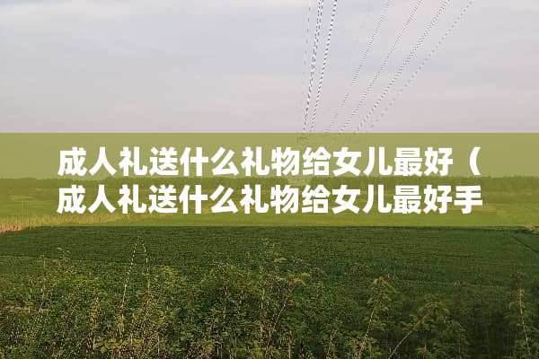 **礼送什么礼物给女儿最好（**礼送什么礼物给女儿最好手工制作）