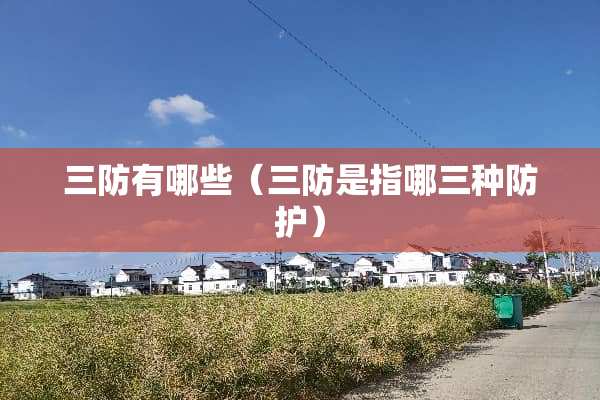 三防有哪些（三防是指哪三种防护）